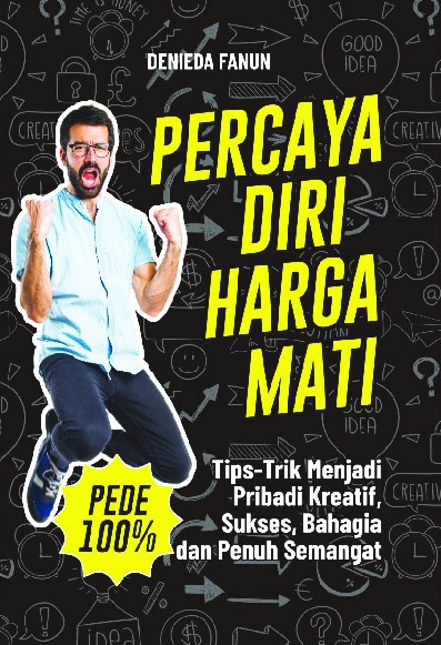 Percaya Diri Harga Mati : Tips-Trik Menjadi Pribadi Kreatif, Sukses, Bahagia dan Penuh Semangat  